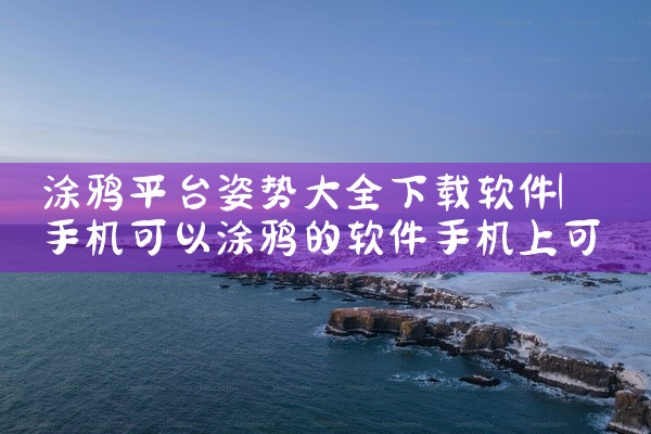 涂鸦平台姿势大全下载软件