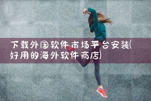 下载外国软件市场平台安装