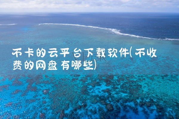 不卡的云平台下载软件