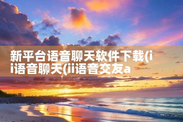 新平台语音聊天软件下载