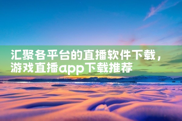 汇聚各平台的直播软件下载