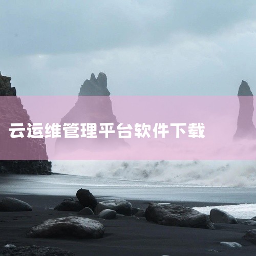 云智慧哪里下载|求云呐下载下载链接|阳光云平台百度网盘资源哪里下载|EASYOPS 运维平台绿色社区版 V1.2.10|扉云安卓云扉扉歌曲在哪下载|