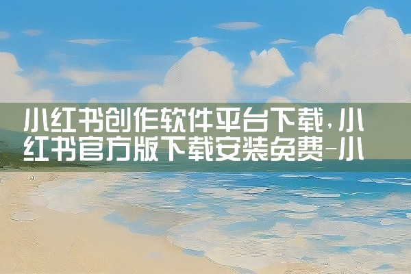 小红书创作软件平台下载