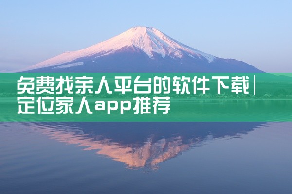 免费找亲人平台的软件下载