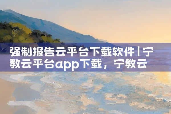 强制报告云平台下载软件
