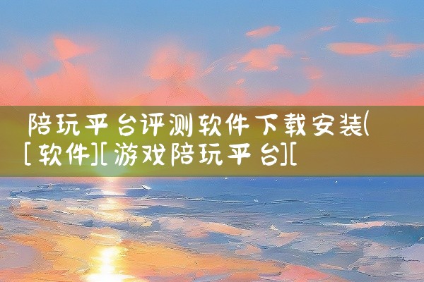 陪玩平台评测软件下载安装