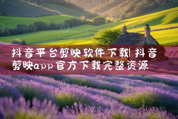 抖音平台剪映软件下载
