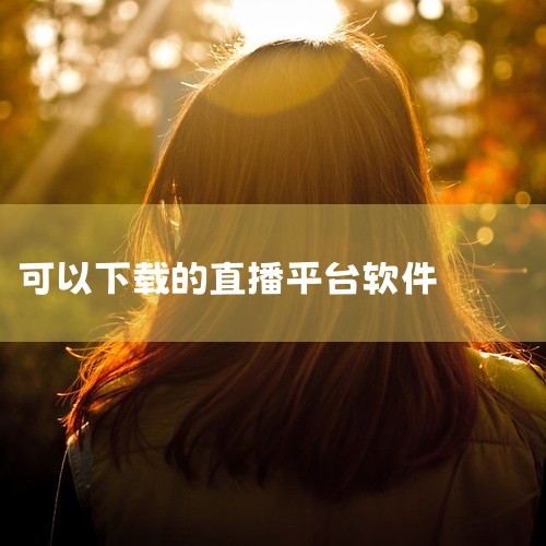 可以下载电视直播软件的平台或应用推荐如下：央视频TV版央视频TV版是官方推出的电视端应用，已通过互联网电视牌照方审核并上线至主流设备应用商店。用户可通过电视、投影仪或智能盒子的内置应用商店搜索“YSP|