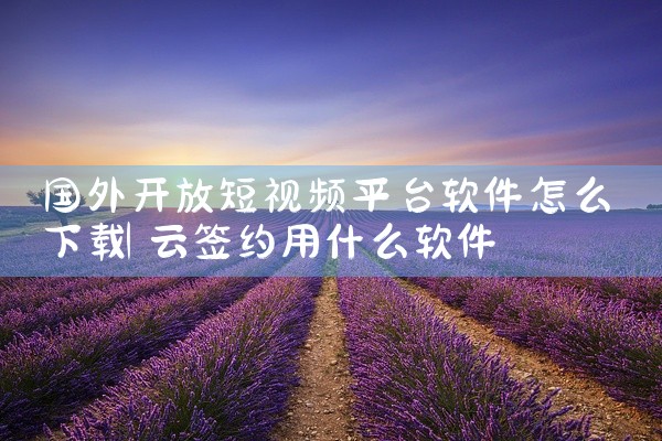 国外开放短视频平台软件怎么下载