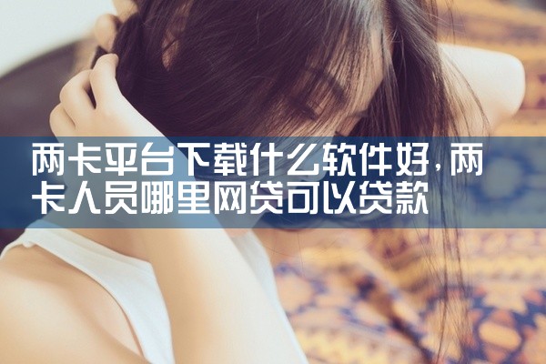 两卡平台下载什么软件好