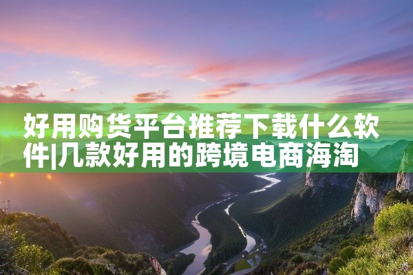 好用购货平台推荐下载什么软件