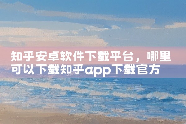知乎安卓软件下载平台