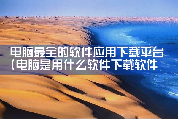 电脑最全的软件应用下载平台