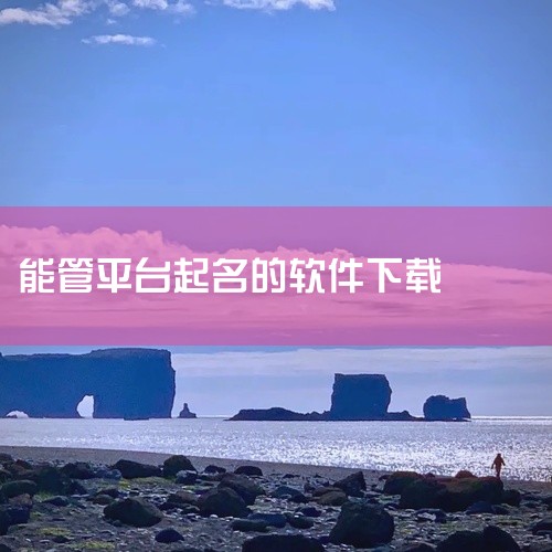 什么软件起名免费,起名大师 手机 软件 免费 下载 安装软件网盘链接免费下载,专业起名app旧版本大全,取名字下载什么软件最正规,