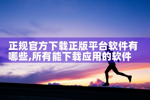 正规官方下载正版平台软件有哪些