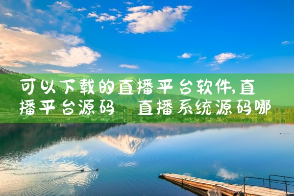 可以下载的直播平台软件